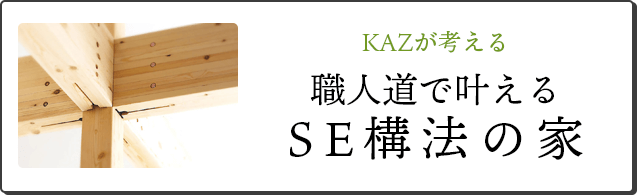 KAZが考える職人道で叶えるSE構法の家